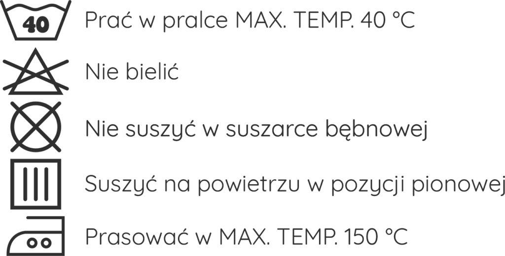 Instrukcja prania ubrań marki "Looking" PRAĆ W PRALCE Z MAX. TEMP. 40°C NIE BIELIĆ NIE SUSZYĆ W SUSZARCE BĘBNOWEJ SUSZYĆ NA POWIETRZU W POZYCJI PIONOWEJ PRASOWAĆ W MAX. TEMP. 150°C